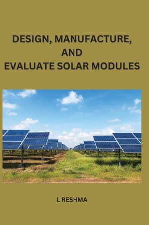 Design Manufacture and Evaluate Solar Modules de Reshma L