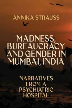 Madness, Bureaucracy and Gender in Mumbai, India de Annika Strauss