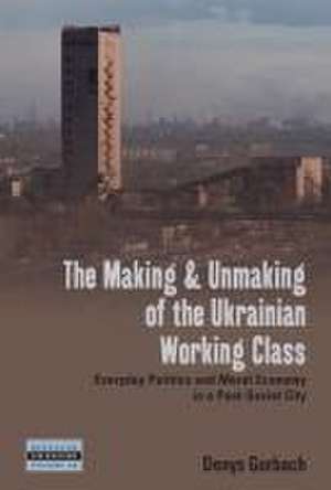 The Making and Unmaking of the Ukrainian Working Class de Denys Gorbach