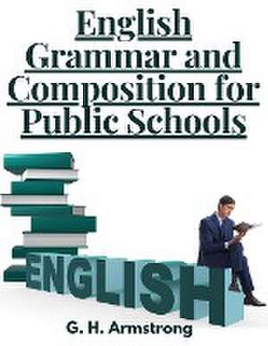 English Grammar and Composition for Public Schools de G. H. Armstrong