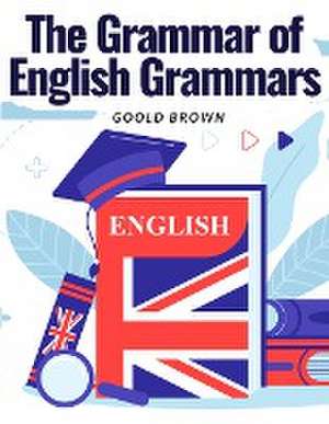 The Grammar of English Grammars de Goold Brown