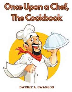 Once Upon a Chef, The Cookbook de Dwight A. Swanson