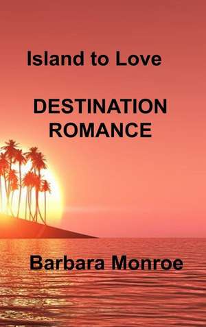 Island to Love: Destination Romance de Barbara Monroe