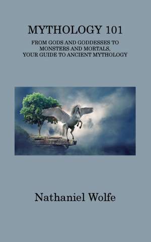 Mythology 101: From Gods and Goddesses to Monsters and Mortals, Your Guide to Ancient Mythology de Nathaniel Wolfe