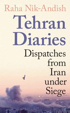 Tehran Diaries: Dispatches from Iran under Siege de Raha Nik-Andish