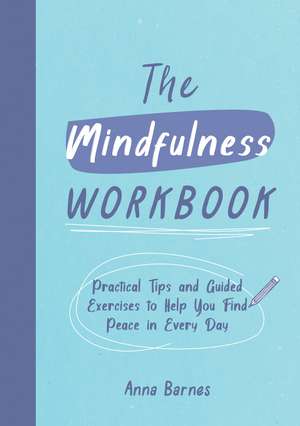 The Mindfulness Workbook: Practical Tips and Guided Exercises to Help You Find Peace in Every Day de Anna Barnes