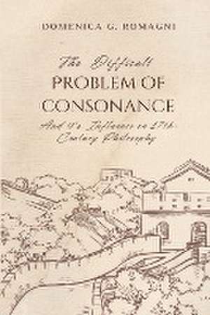 The Difficult Problem of Consonance and Its Influence on 17th-Century Philosophy de Domenica G. Romagni