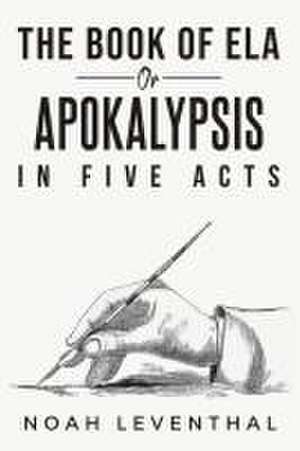 Ela or the Book of the Apocalypse in Five Acts de Noah Leventhal