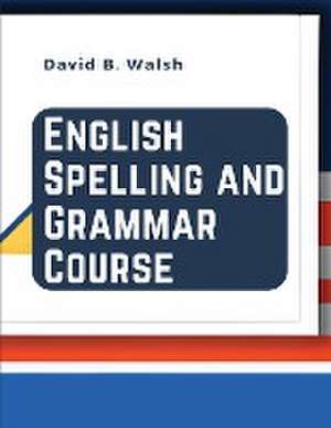 English Spelling and Grammar Course de David B. Walsh