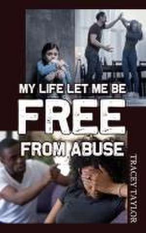 My Life Let Me be Free from Abuse de Tracey Taylor