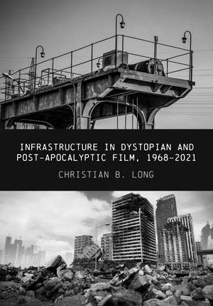 Infrastructure in Dystopian and Post-apocalyptic Film, 1968–2021 de Christian Long