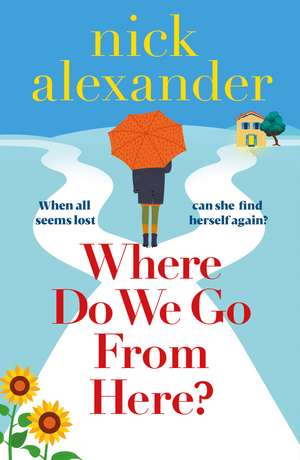 Where Do We Go from Here?: A completely unforgettable and life-affirming novel about love, loss and new beginnings de Nick Alexander