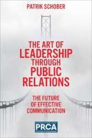 The Art of Leadership through Public Relations – The Future of Effective Communication de Patrik Schober