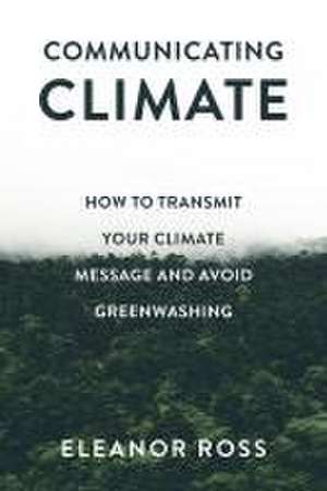 Communicating Climate – How to Transmit Your Climate Message and Avoid Greenwashing de Eleanor Ross