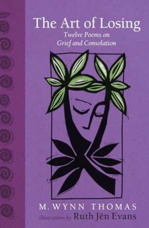 The Art of Losing: Twelve Poems on Grief and Consolation de M. Wynn Thomas