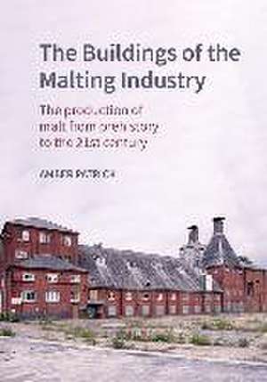 The Buildings of the Malting Industry – The production of malt from prehistory to the 21st century de Amber Patrick