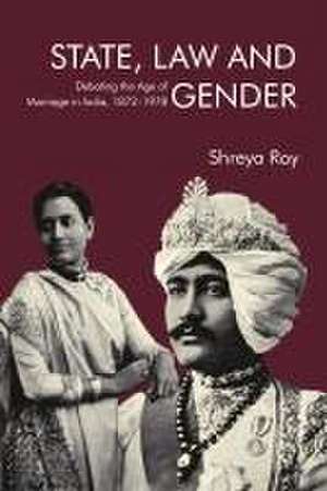 State, Law and Gender – Debating the Age of Marriage in India, 1872–1978 de Shreya Roy