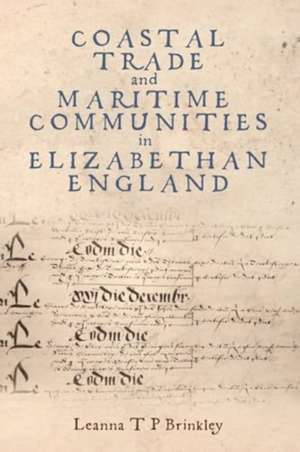 Coastal Trade and Maritime Communities in Elizabethan England de Leanna Brinkley