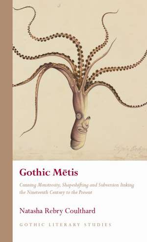 Gothic Metis: Cunning Monstrosity, Shapeshifting and Subversion Linking the Nineteenth Century to the Present de Natasha Rebry Coulthard