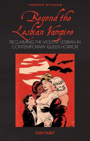 Beyond the Lesbian Vampire: Reclaiming the Violent Lesbian in Contemporary Queer Horror de Sam Tabet