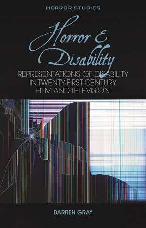 Horror and Disability: Representations of Disability in Twenty-First-Century Film and Television de Darren Gray