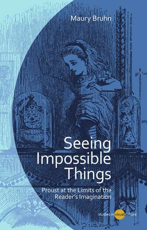 Seeing Impossible Things: Proust at the Limits of the Reader’s Imagination de Maury Bruhn