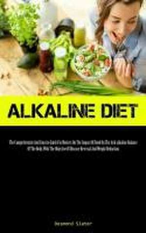 Alkaline Diet: The Comprehensive And Concise Guide For Novices On The Impact Of Food On The Acid-alkaline Balance Of The Body, With T de Desmond Slater