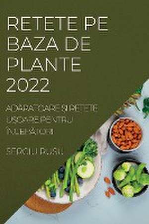 RETETE PE BAZA DE PLANTE 2022 de Sergiu Rusu