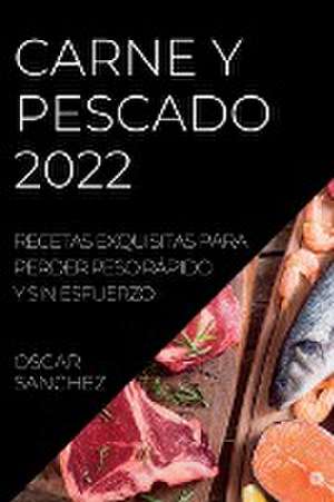 Carne Y Pescado 2022: Recetas Exquisitas Para Perder Peso Rápido Y Sin Esfuerzo de Oscar Sanchez