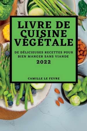 LIVRE DE CUISINE VÉGÉTALE 2022 de Camille Le Fevre