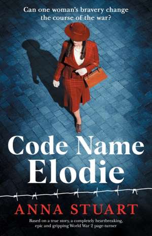 Code Name Elodie: Based on a true story, a completely heartbreaking, epic and gripping World War 2 page-turner de Anna Stuart