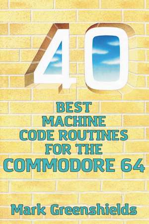 40 Best Machine Code Routines for the Commodore 64 de Mark Greenshields