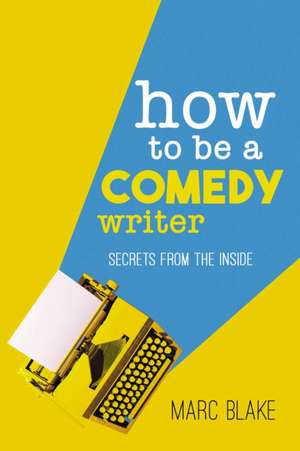 How To Be A Comedy Writer de Marc Blake