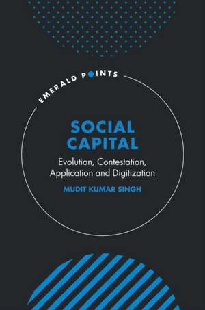 Social Capital – Evolution, Contestation, Application and Digitization de Mudit Kumar Singh