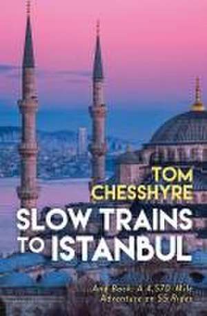 Chesshyre, T: Slow Trains to Istanbul de Tom Chesshyre