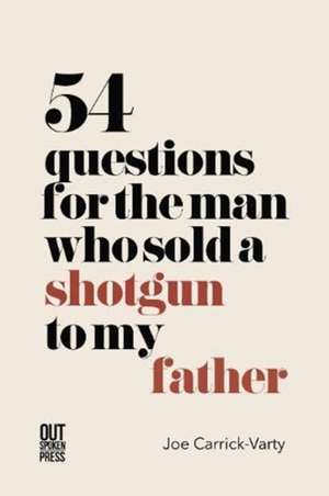 54 Questions for the Man Who Sold a Shotgun to my Father de Joe Carrick-Varty