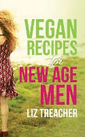 Vegan Recipes for New Age Men de Liz Treacher