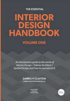 The Essential Interior Design Handbook Volume One: An introductory guide to the world of Interior Design / Interior Architect / Spatial Design and how de Darryl Peter Claxton