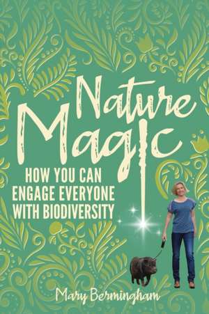 Nature Magic: How You Can Engage Everyone With Biodiversity de Mary Bermingham