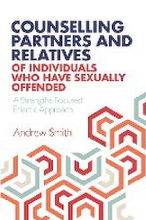 Counselling Partners and Relatives of Individuals who have Sexually Offended de Andrew Smith