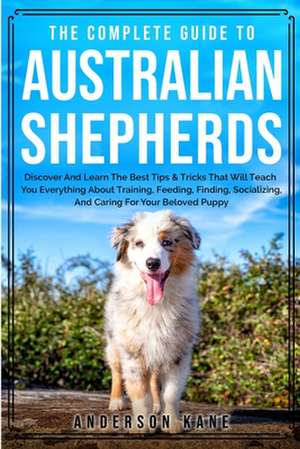 THE COMPLETE GUIDE TO AUSTRALIAN SHEPHERDS de Anderson Kane