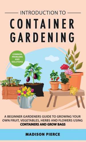 Introduction to Container Gardening de Madison Pierce