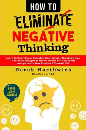 How to Eliminate Negative Thinking de Derek Borthwick