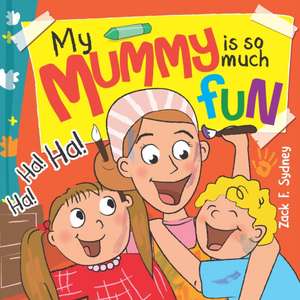 My Mummy Is So Much Fun: Mummies are our best friend, teacher, driver and SUPERHERO! de Zack F. Sydney