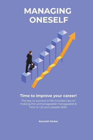 Managing oneself - The key to success in life includes tips on making the unmanageable manageable & how to Up your people skills . Time to improve your career ! de Kenneth Parkerr