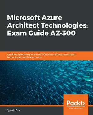 Microsoft Azure Architect Technologies Exam Guide AZ-300 de Sjoukje Zaal