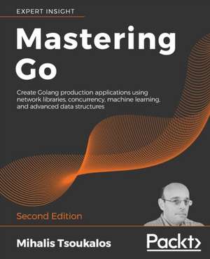 Mastering Go - Second Edition: Create Golang production applications using network libraries, concurrency, machine learning, and advanced data structures de Mihalis Tsoukalos