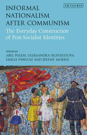 Informal Nationalism After Communism: The Everyday Construction of Post-Socialist Identities de Abel Polese