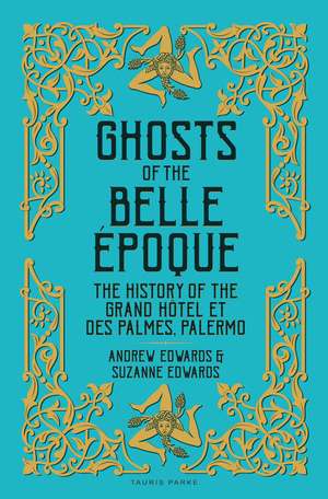 Ghosts of the Belle Époque: The History of the Grand Hôtel et des Palmes, Palermo de Andrew Edwards