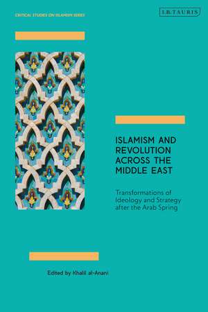 Islamism and Revolution Across the Middle East: Transformations of Ideology and Strategy After the Arab Spring de Khalil al-Anani